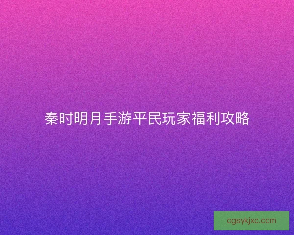 秦时明月手游平民玩家福利攻略