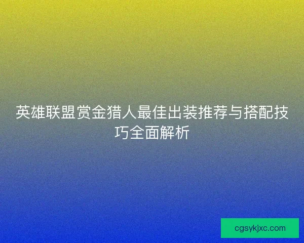 英雄联盟赏金猎人最佳出装推荐与搭配技巧全面解析