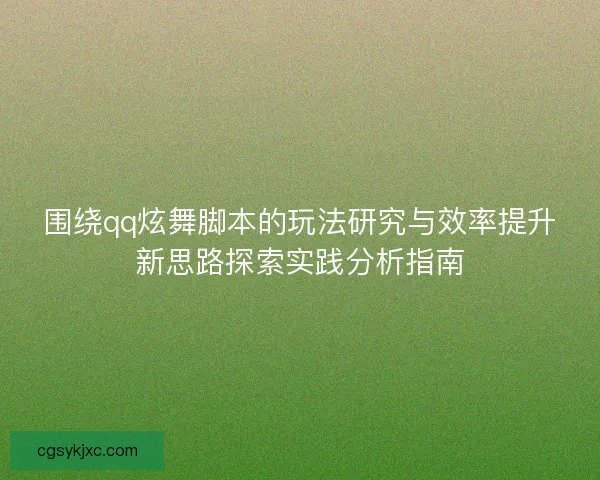 围绕qq炫舞脚本的玩法研究与效率提升新思路探索实践分析指南