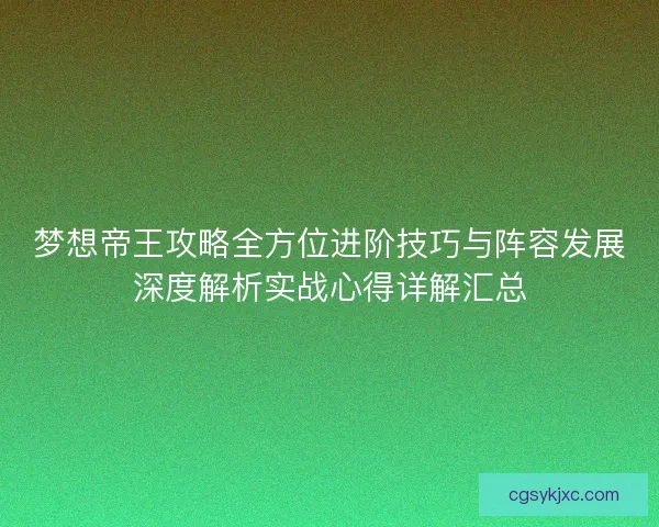梦想帝王攻略全方位进阶技巧与阵容发展深度解析实战心得详解汇总
