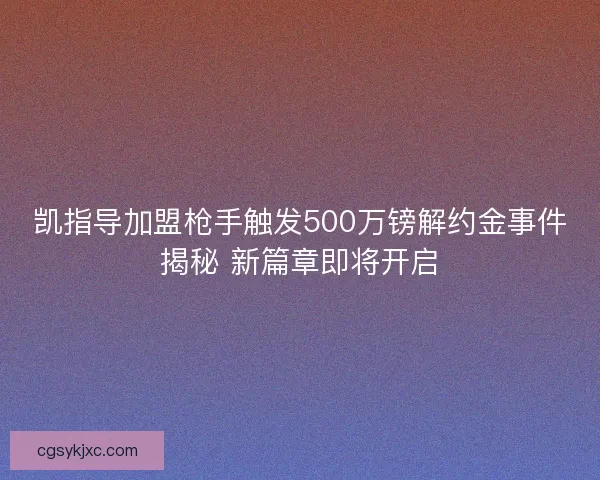 凯指导加盟枪手触发500万镑解约金事件揭秘 新篇章即将开启