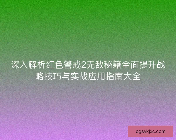 深入解析红色警戒2无敌秘籍全面提升战略技巧与实战应用指南大全
