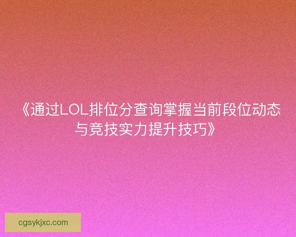 《通过LOL排位分查询掌握当前段位动态与竞技实力提升技巧》