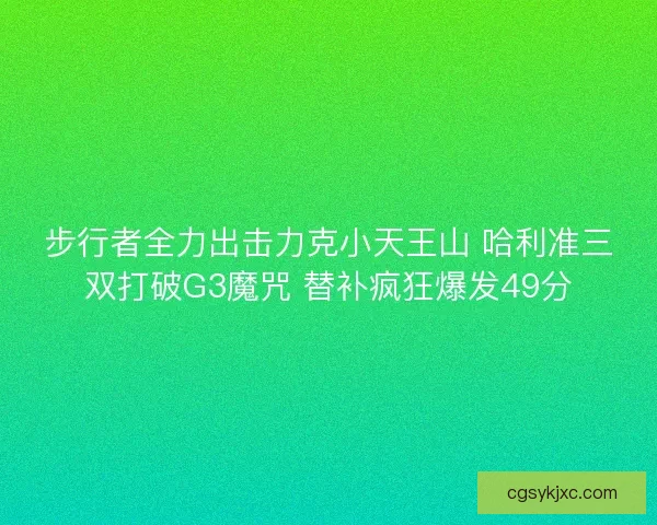 步行者全力出击力克小天王山 哈利准三双打破G3魔咒 替补疯狂爆发49分